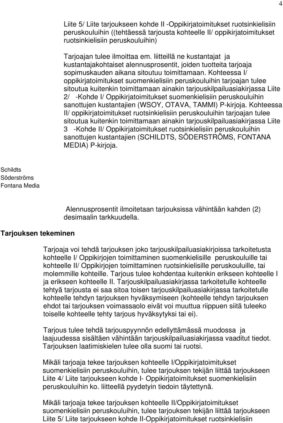 Kohteessa I/ oppikirjatoimitukset suomenkielisiin peruskouluihin tarjoajan tulee sitoutua kuitenkin toimittamaan ainakin tarjouskilpailuasiakirjassa Liite 2/ -Kohde I/ Oppikirjatoimitukset