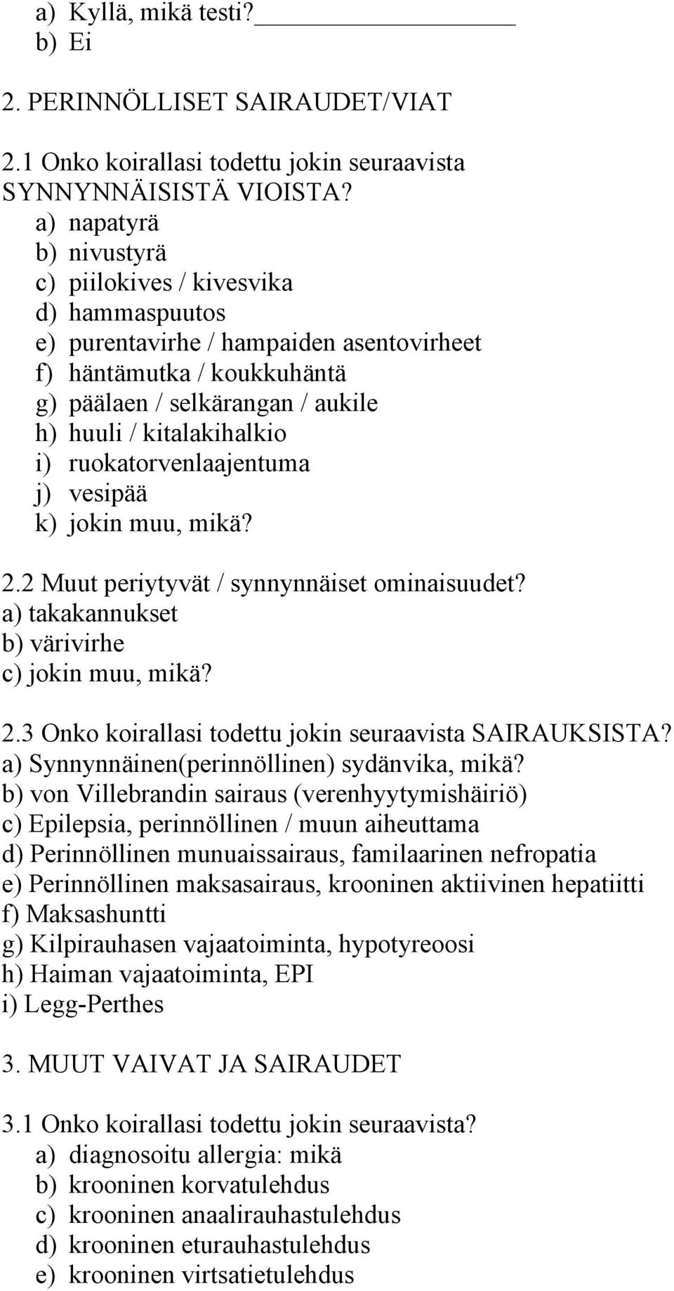 ruokatorvenlaajentuma j) vesipää k) jokin muu, mikä? 2.2 Muut periytyvät / synnynnäiset ominaisuudet? a) takakannukset b) värivirhe c) jokin muu, mikä? 2.3 Onko koirallasi todettu jokin seuraavista SAIRAUKSISTA?