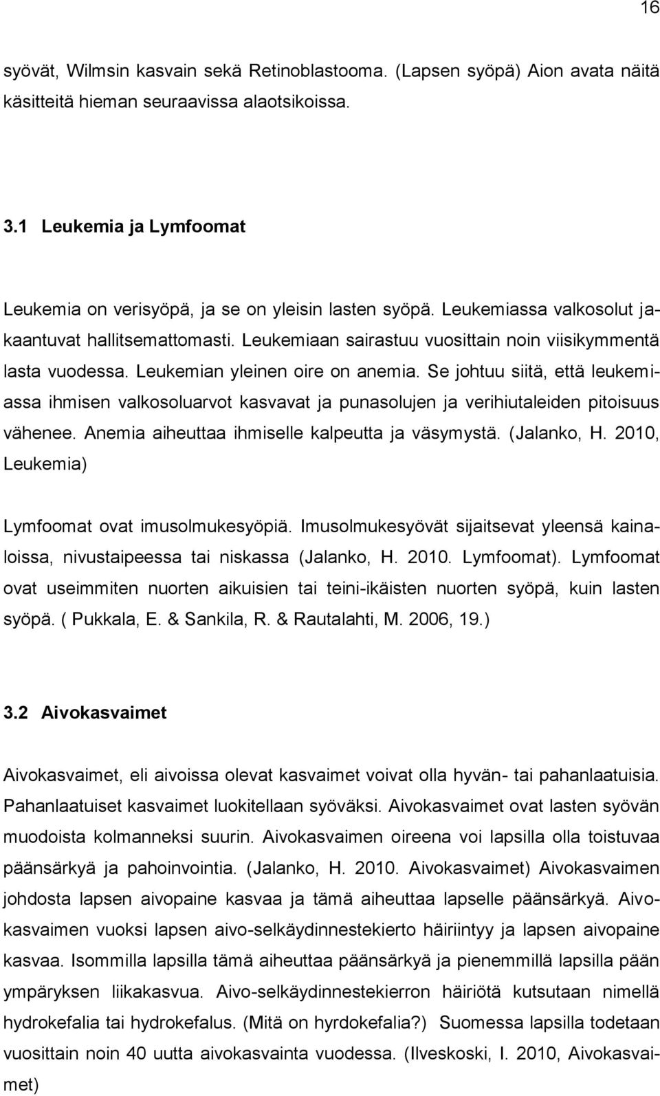 Leukemian yleinen oire on anemia. Se johtuu siitä, että leukemiassa ihmisen valkosoluarvot kasvavat ja punasolujen ja verihiutaleiden pitoisuus vähenee.