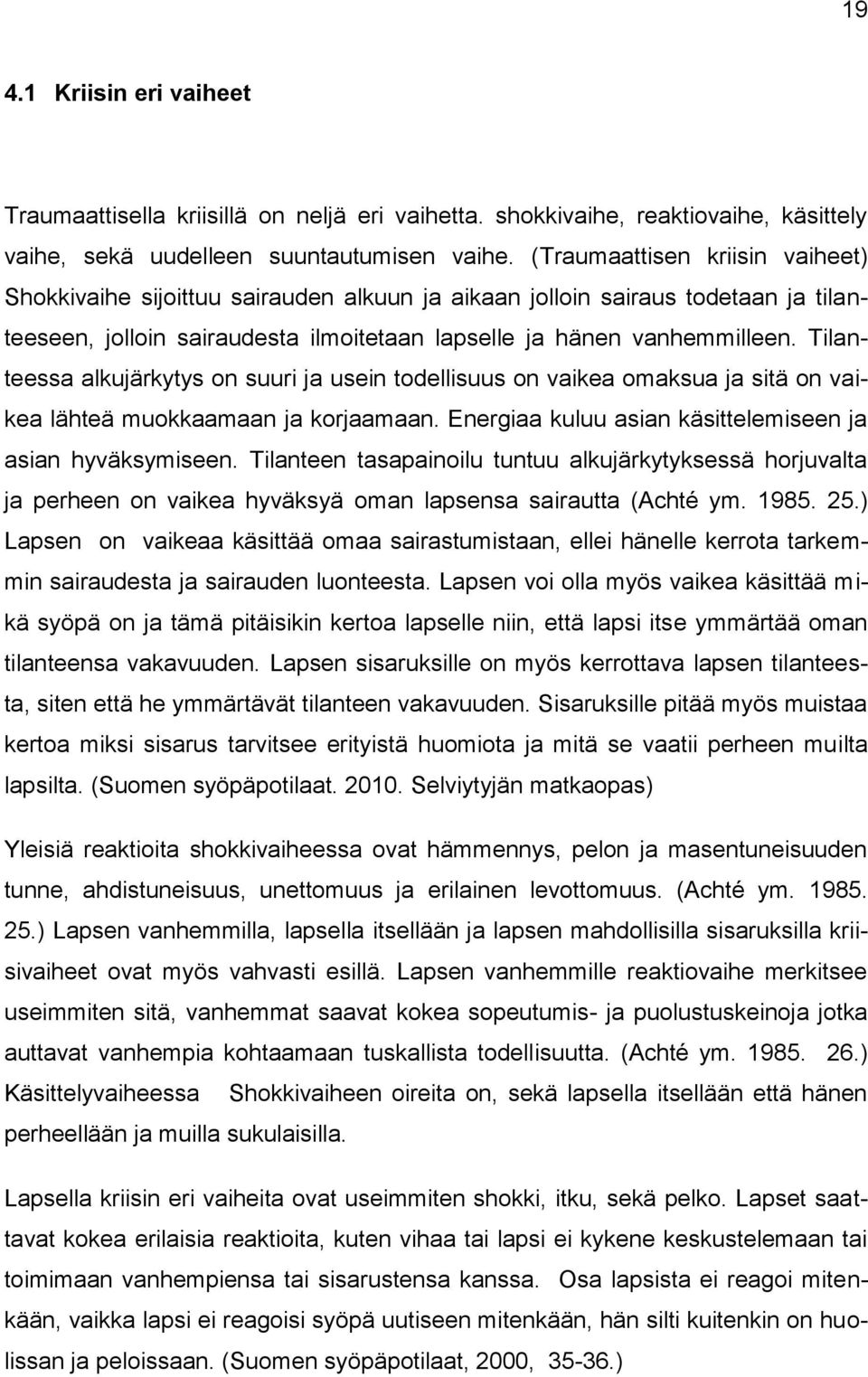 Tilanteessa alkujärkytys on suuri ja usein todellisuus on vaikea omaksua ja sitä on vaikea lähteä muokkaamaan ja korjaamaan. Energiaa kuluu asian käsittelemiseen ja asian hyväksymiseen.