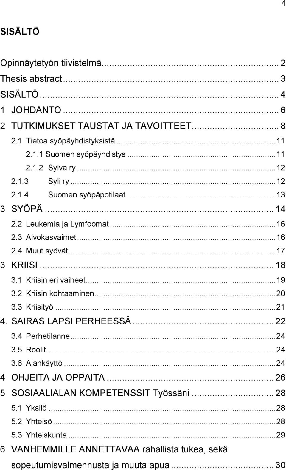 1 Kriisin eri vaiheet... 19 3.2 Kriisin kohtaaminen... 20 3.3 Kriisityö... 21 4. SAIRAS LAPSI PERHEESSÄ... 22 3.4 Perhetilanne... 24 3.5 Roolit... 24 3.6 Ajankäyttö... 24 4 OHJEITA JA OPPAITA.