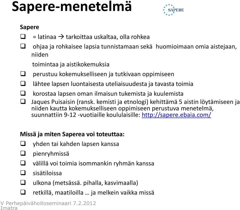 kemisti ja etnologi) kehittämä 5 aistin löytämiseen ja niiden kautta kokemukselliseen oppimiseen perustuva menetelmä, suunnattiin 9-12 -vuotiaille koululaisille: http://sapere.ebaia.