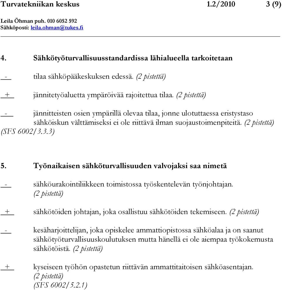 Työnaikaisen sähköturvallisuuden valvojaksi saa nimetä - sähköurakointiliikkeen toimistossa työskentelevän työnjohtajan. (2 pistettä) + sähkötöiden johtajan, joka osallistuu sähkötöiden tekemiseen.