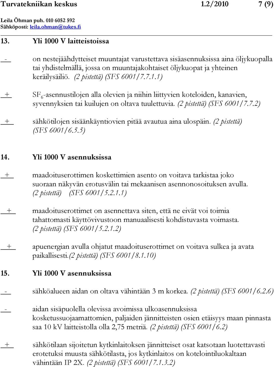 (2 pistettä) (SFS 6001/7.7.1.1) + SF 6 -asennustilojen alla olevien ja niihin liittyvien koteloiden, kanavien, syvennyksien tai kuilujen on oltava tuulettuvia. (2 pistettä) (SFS 6001/7.7.2) + sähkötilojen sisäänkäyntiovien pitää avautua aina ulospäin.