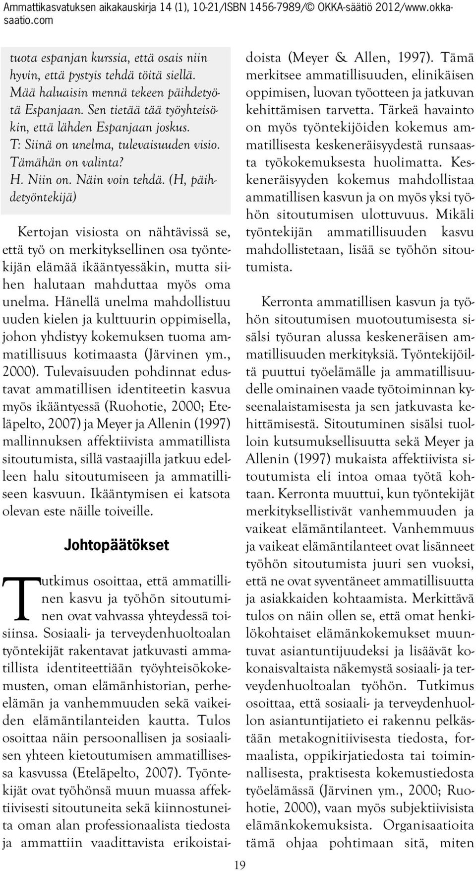 (H, päihdetyöntekijä) Kertojan visiosta on nähtävissä se, että työ on merkityksellinen osa työntekijän elämää ikääntyessäkin, mutta siihen halutaan mahduttaa myös oma unelma.