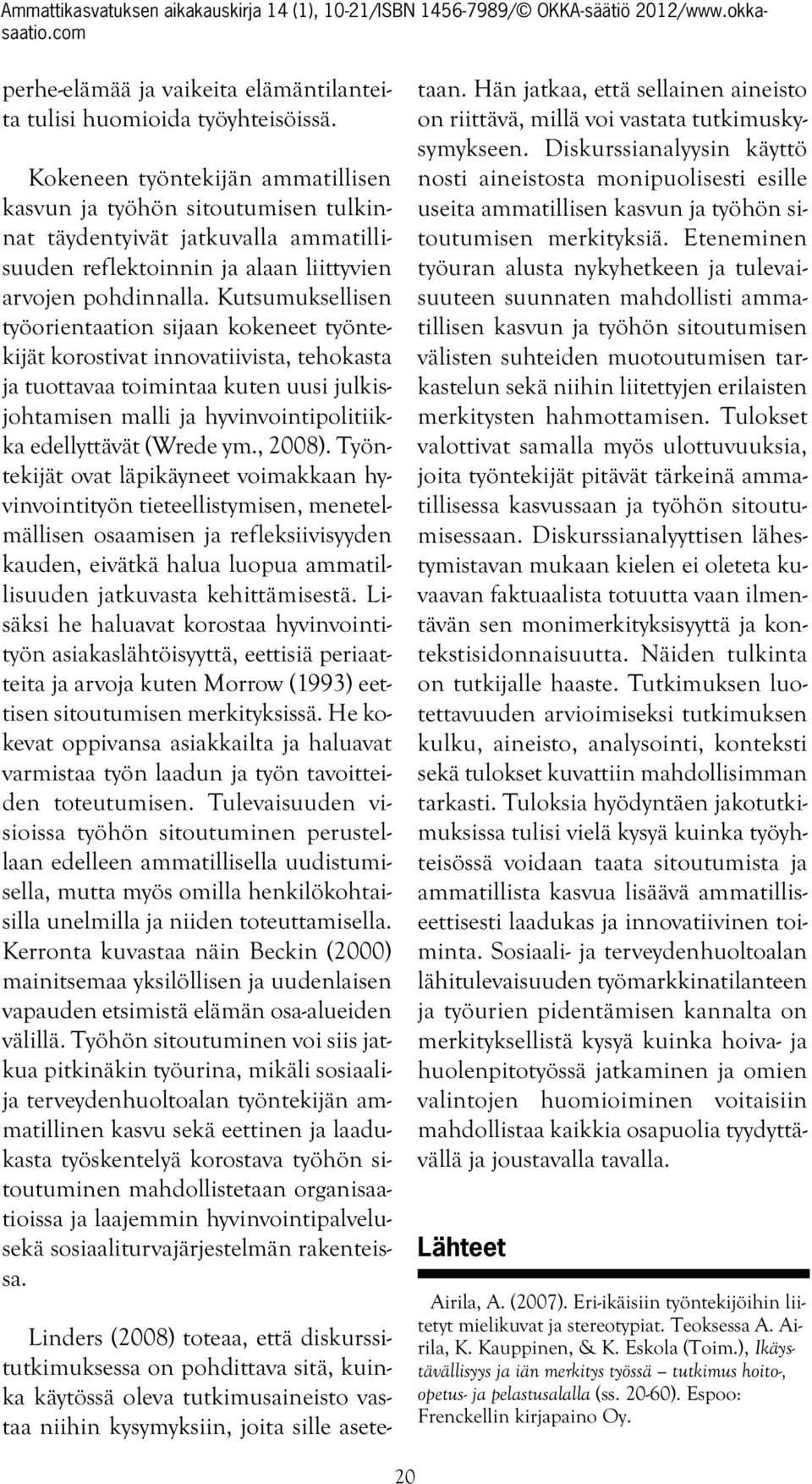 Kutsumuksellisen työorientaation sijaan kokeneet työntekijät korostivat innovatiivista, tehokasta ja tuottavaa toimintaa kuten uusi julkisjohtamisen malli ja hyvinvointipolitiikka edellyttävät (Wrede