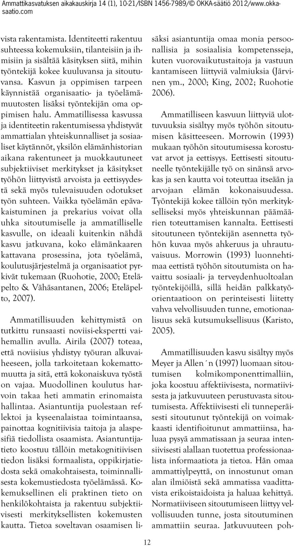 Ammatillisessa kasvussa ja identiteetin rakentumisessa yhdistyvät ammattialan yhteiskunnalliset ja sosiaaliset käytännöt, yksilön elämänhistorian aikana rakentuneet ja muokkautuneet subjektiiviset