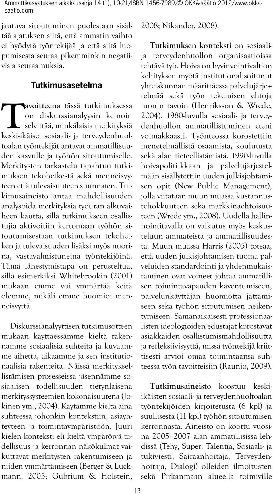 kasvulle ja työhön sitoutumiselle. Merkitysten tarkastelu tapahtuu tutkimuksen tekohetkestä sekä menneisyyteen että tulevaisuuteen suunnaten.
