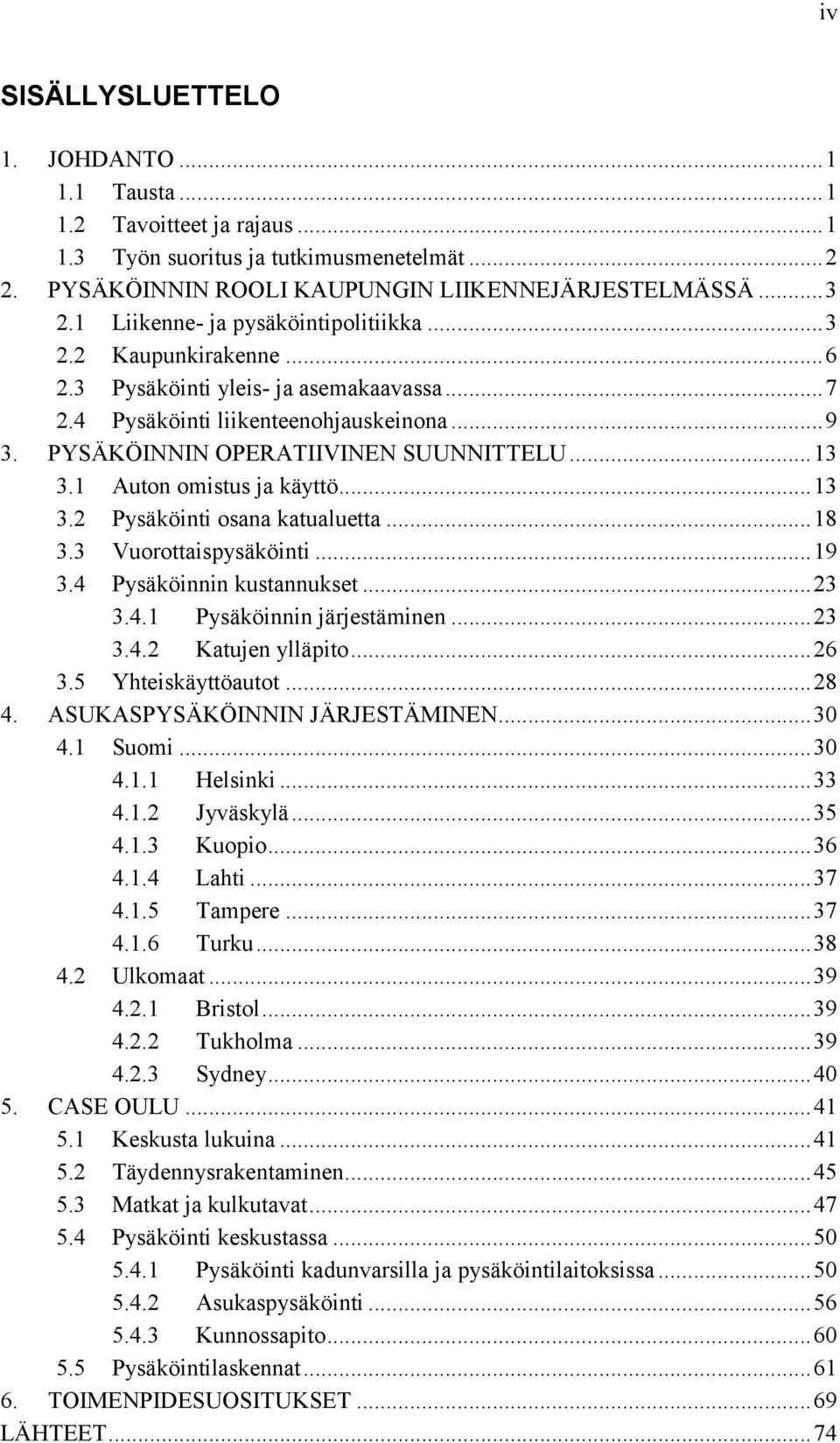 .. 13 3.1 Auton omistus ja käyttö... 13 3.2 Pysäköinti osana katualuetta... 18 3.3 Vuorottaispysäköinti... 19 3.4 Pysäköinnin kustannukset... 23 3.4.1 Pysäköinnin järjestäminen... 23 3.4.2 Katujen ylläpito.