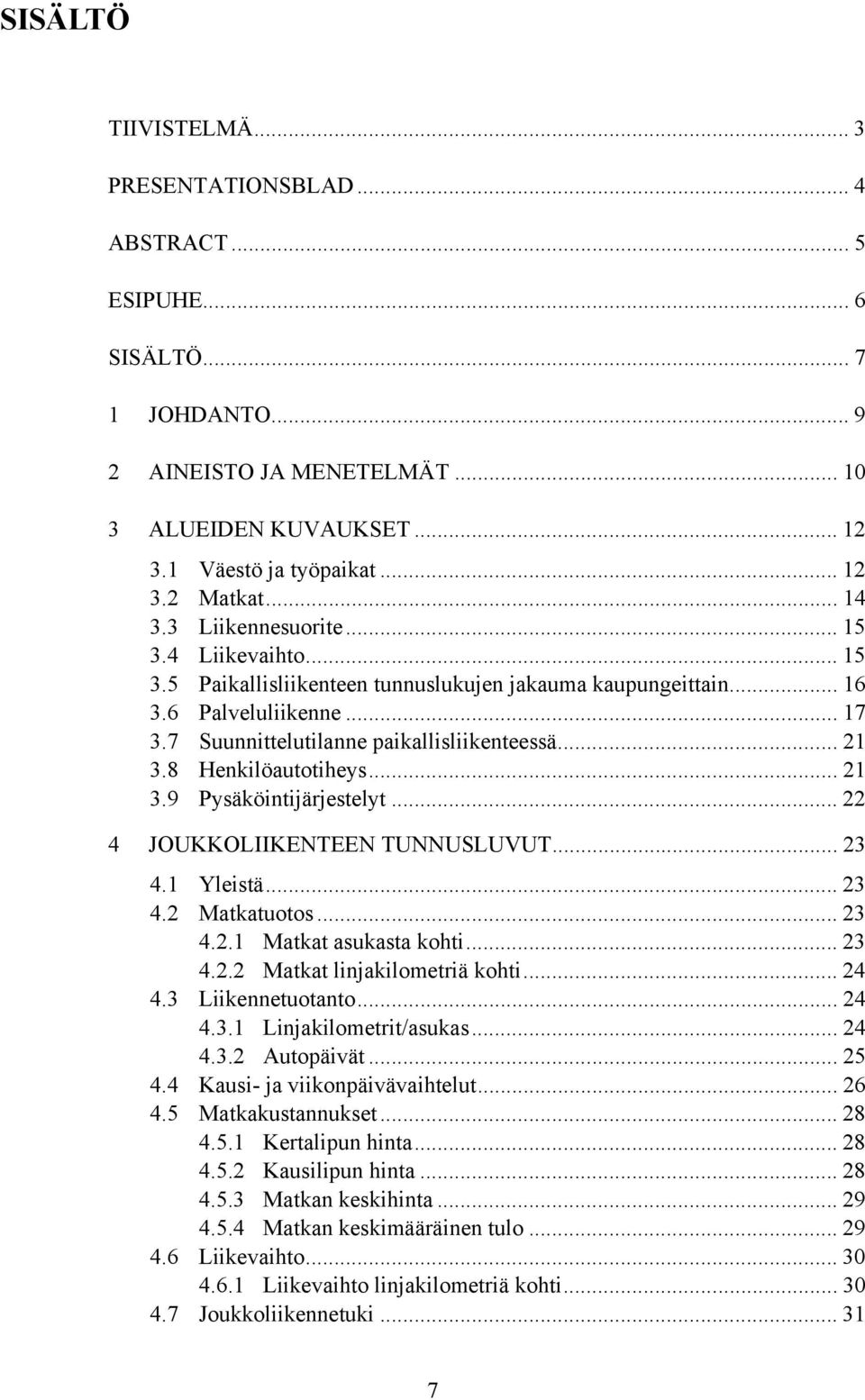 8 Henkilöautotiheys... 21 3.9 Pysäköintijärjestelyt... 22 4 JOUKKOLIIKENTEEN TUNNUSLUVUT... 23 4.1 Yleistä... 23 4.2 Matkatuotos... 23 4.2.1 Matkat asukasta kohti... 23 4.2.2 Matkat linjakilometriä kohti.