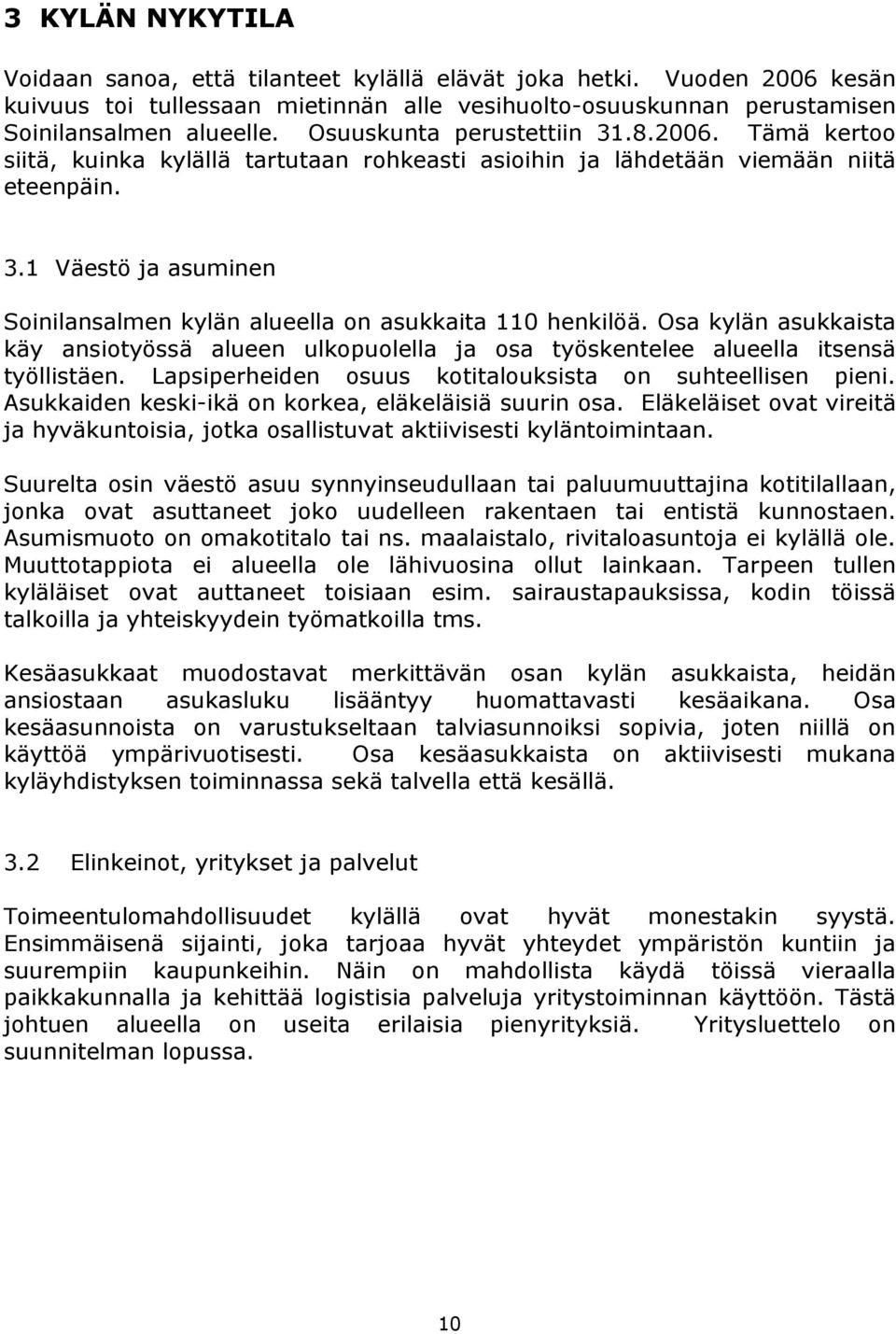 Osa kylän asukkaista käy ansiotyössä alueen ulkopuolella ja osa työskentelee alueella itsensä työllistäen. Lapsiperheiden osuus kotitalouksista on suhteellisen pieni.