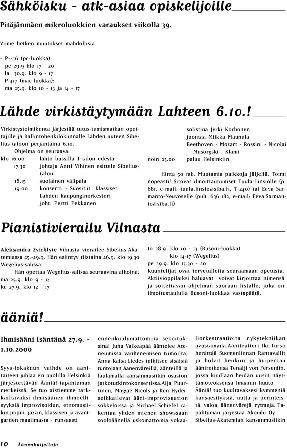 00 lähtö bussilla T-talon edestä 17.30 johtaja Antti Vihinen esittele Sibeliustalon 18.15 suolainen välipala 19.00 konsertti - Suositut klassiset Lahden kaupunginorkesteri joht.