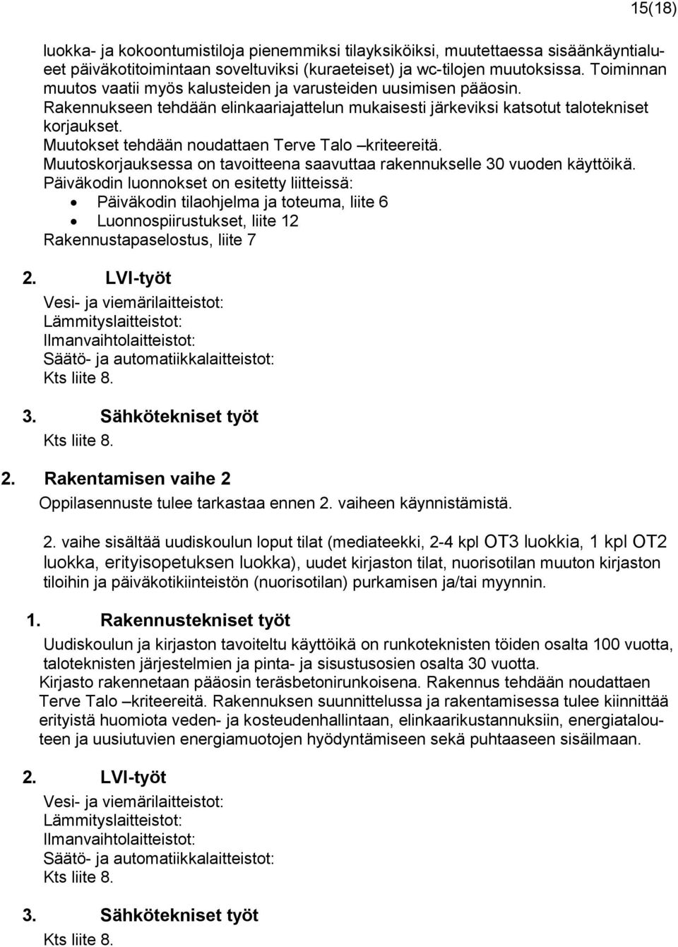 Muutokset tehdään noudattaen Terve Talo kriteereitä. Muutoskorjauksessa on tavoitteena saavuttaa rakennukselle 30 vuoden käyttöikä.