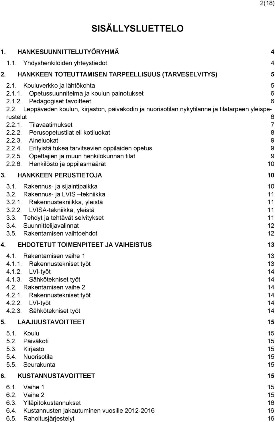 2.3. Aineluokat 9 2.2.4. Erityistä tukea tarvitsevien oppilaiden opetus 9 2.2.5. Opettajien ja muun henkilökunnan tilat 9 2.2.6. Henkilöstö ja oppilasmäärät 10 3. HANKKEEN PERUSTIETOJA 10 3.1. Rakennus- ja sijaintipaikka 10 3.