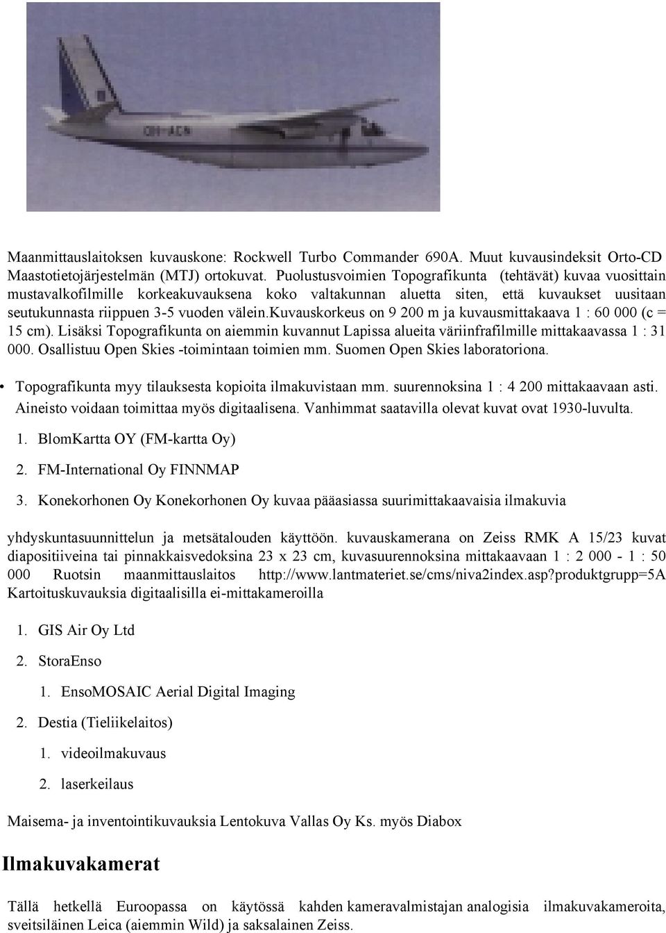 kuvauskorkeus on 9 200 m ja kuvausmittakaava 1 : 60 000 (c = 15 cm). Lisäksi Topografikunta on aiemmin kuvannut Lapissa alueita väriinfrafilmille mittakaavassa 1 : 31 000.