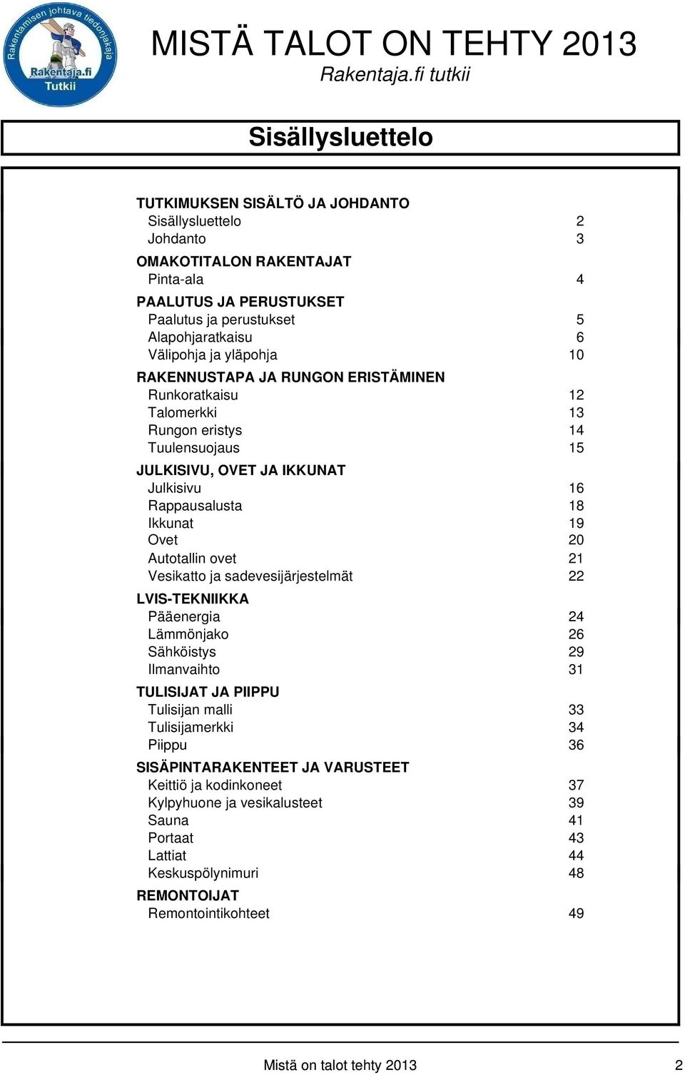 Autotallin ovet 21 Vesikatto ja sadevesijärjestelmät 22 LVIS-TEKNIIKKA Pääenergia 24 Lämmönjako 26 Sähköistys 29 Ilmanvaihto 31 TULISIJAT JA PIIPPU Tulisijan malli 33 Tulisijamerkki 34 Piippu 36