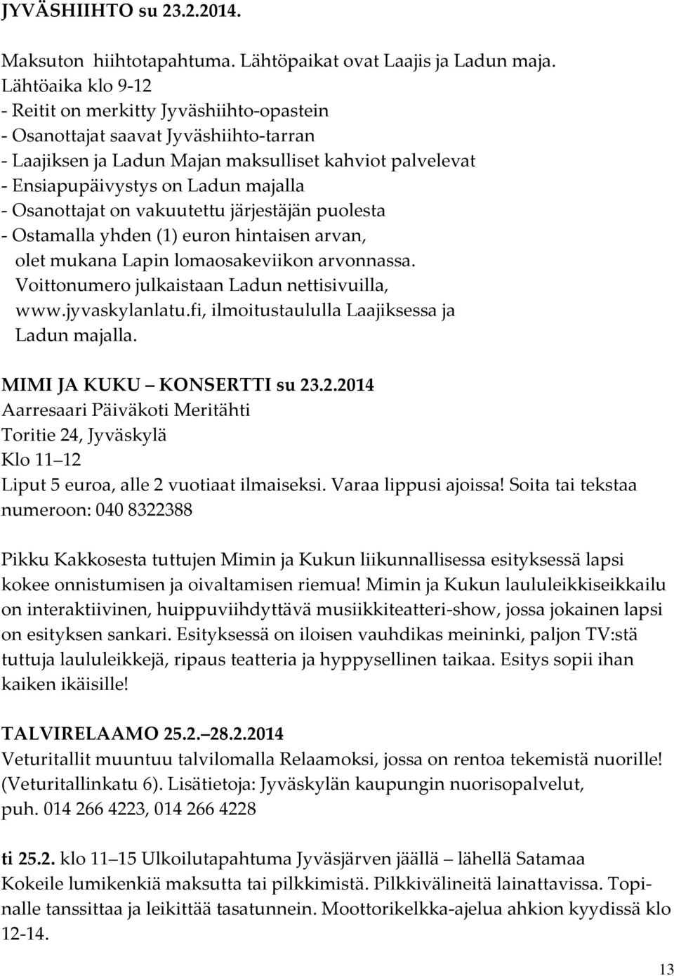 Osanottajat on vakuutettu järjestäjän puolesta - Ostamalla yhden (1) euron hintaisen arvan, olet mukana Lapin lomaosakeviikon arvonnassa. Voittonumero julkaistaan Ladun nettisivuilla, www.