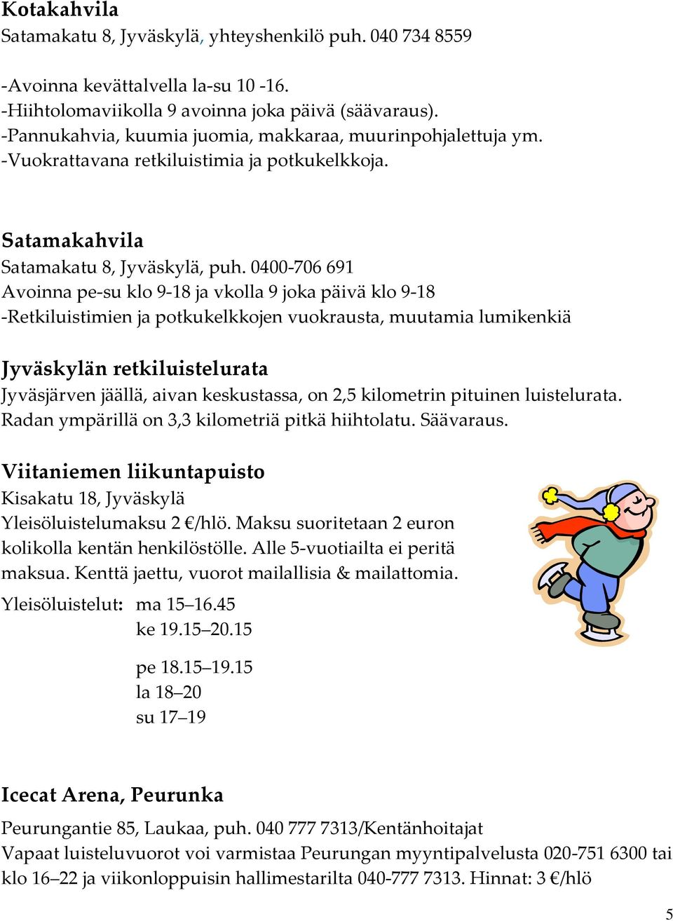 0400-706 691 Avoinna pe-su klo 9-18 ja vkolla 9 joka päivä klo 9-18 -Retkiluistimien ja potkukelkkojen vuokrausta, muutamia lumikenkiä Jyväskylän retkiluistelurata Jyväsjärven jäällä, aivan