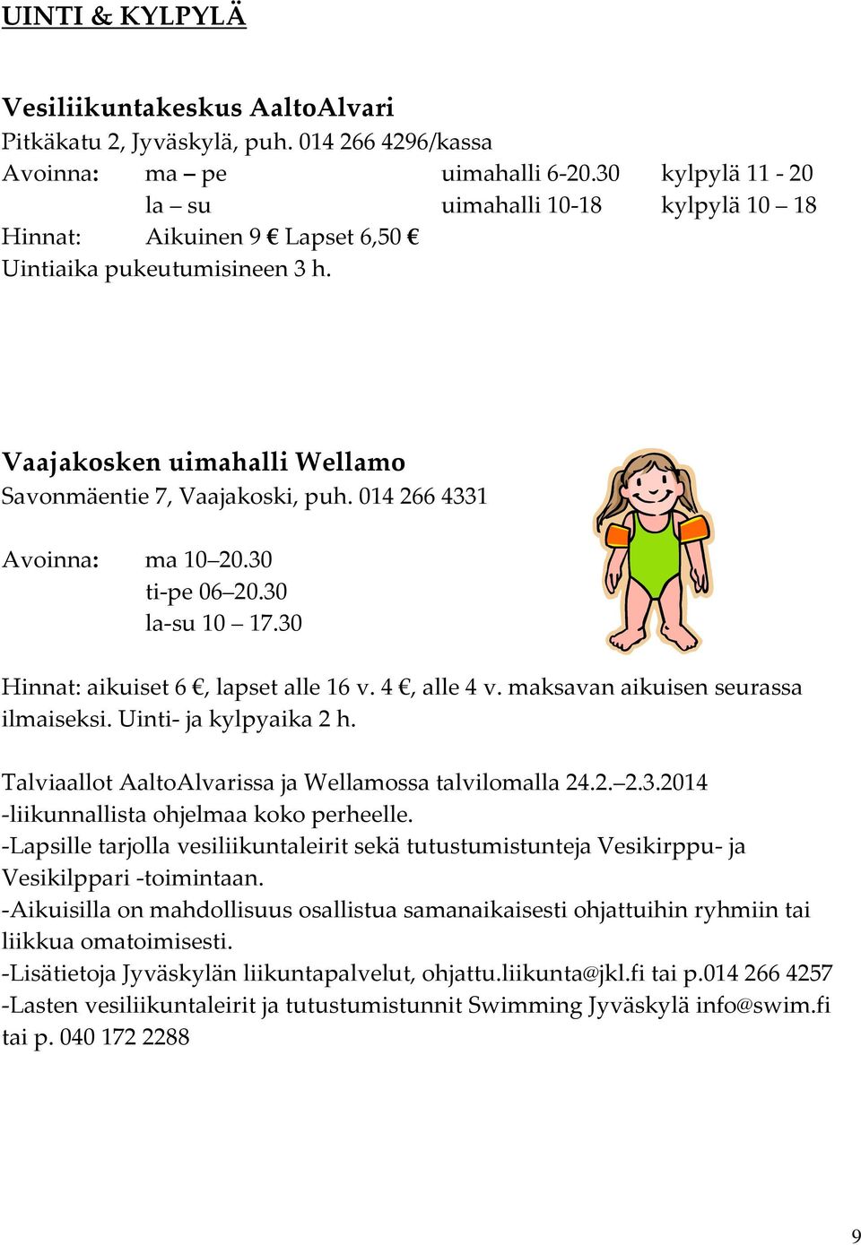 014 266 4331 Avoinna: ma 10 20.30 ti-pe 06 20.30 la-su 10 17.30 Hinnat: aikuiset 6, lapset alle 16 v. 4, alle 4 v. maksavan aikuisen seurassa ilmaiseksi. Uinti- ja kylpyaika 2 h.