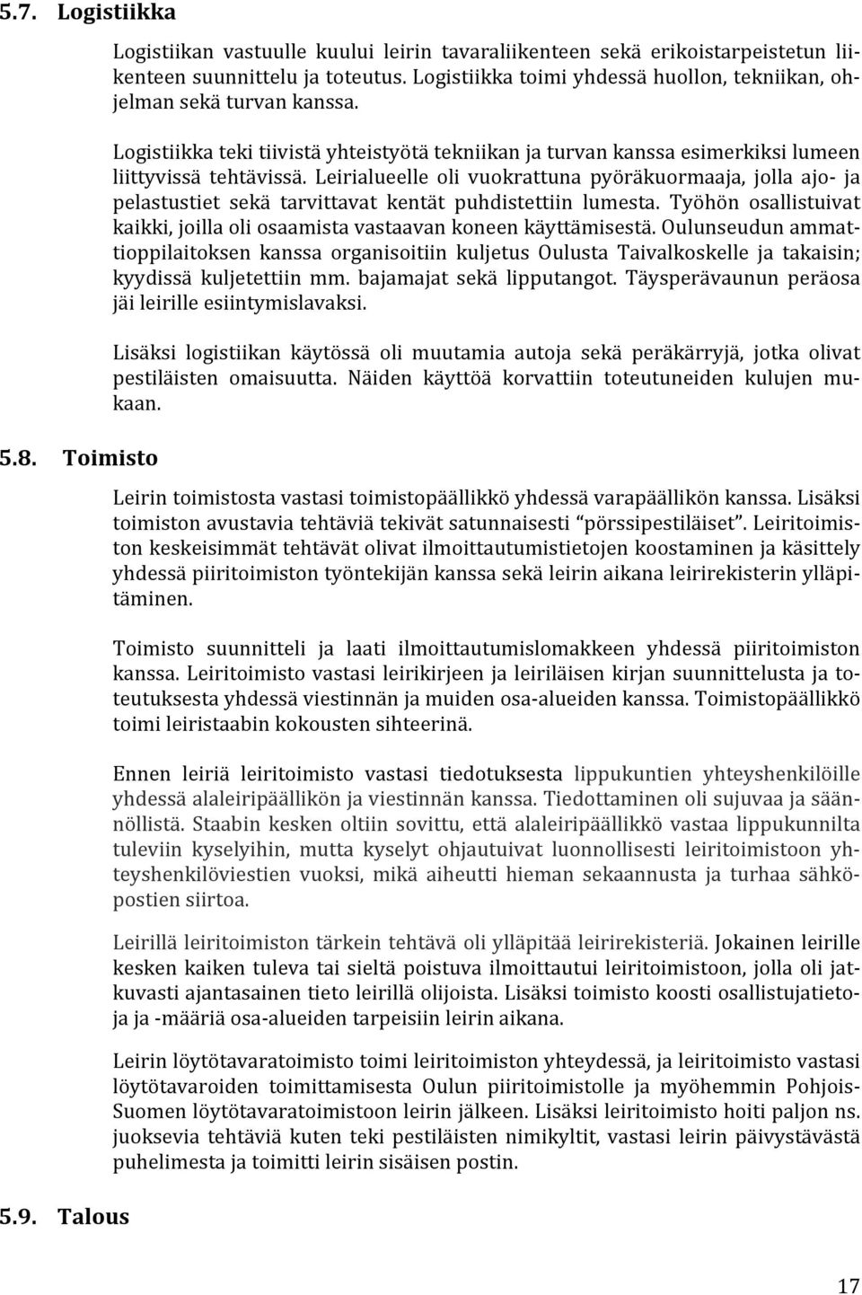 Leirialueelle oli vuokrattuna pyöräkuormaaja, jolla ajo ja pelastustiet sekä tarvittavat kentät puhdistettiin lumesta. Työhön osallistuivat kaikki, joilla oli osaamista vastaavan koneen käyttämisestä.