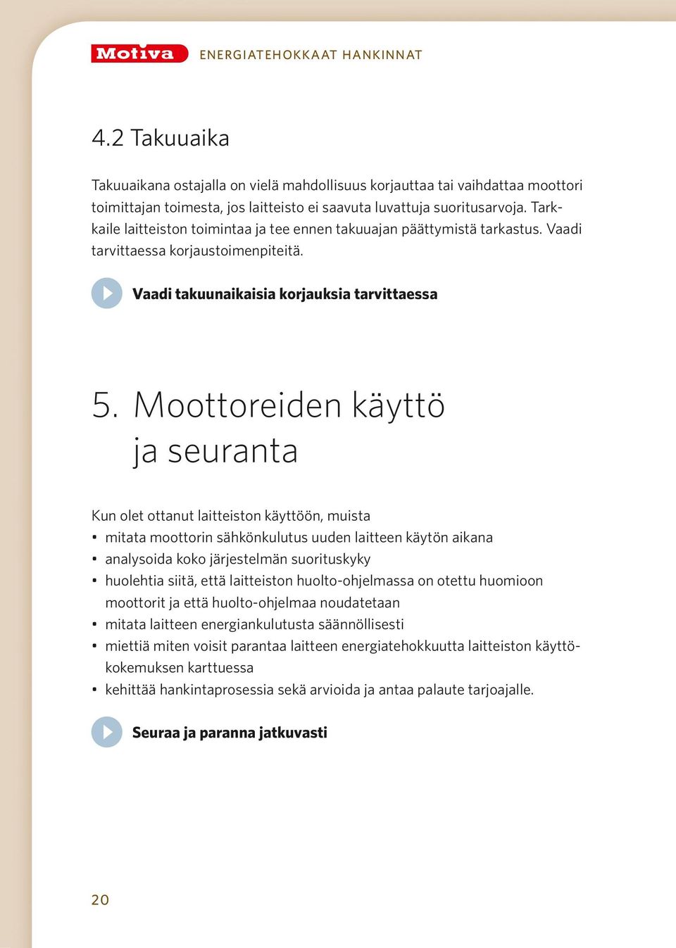 Moottoreiden käyttö ja seuranta Kun olet ottanut laitteiston käyttöön, muista mitata moottorin sähkönkulutus uuden laitteen käytön aikana analysoida koko järjestelmän suorituskyky huolehtia siitä,