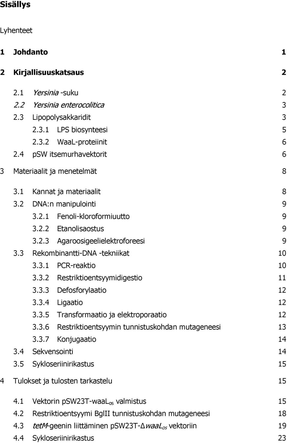 3 Rekombinantti-DNA -tekniikat 10 3.3.1 PCR-reaktio 10 3.3.2 Restriktioentsyymidigestio 11 3.3.3 Defosforylaatio 12 3.3.4 Ligaatio 12 3.3.5 Transformaatio ja elektroporaatio 12 3.3.6 Restriktioentsyymin tunnistuskohdan mutageneesi 13 3.