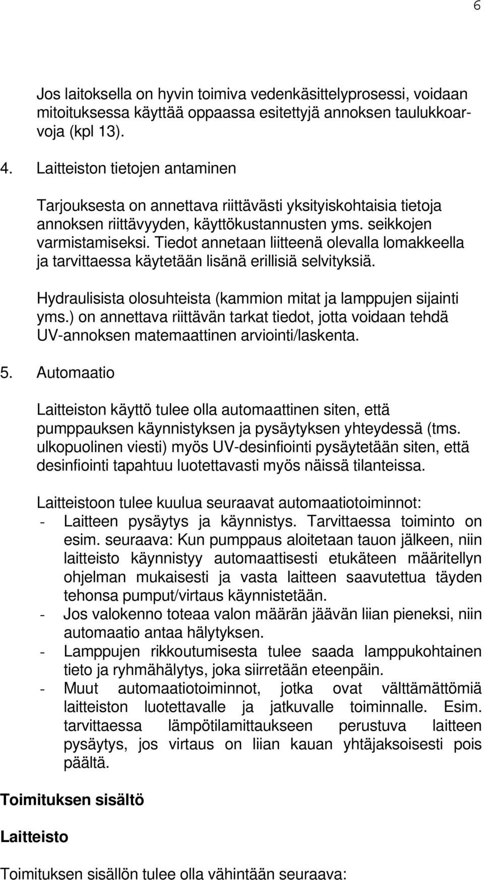 Tiedot annetaan liitteenä olevalla lomakkeella ja tarvittaessa käytetään lisänä erillisiä selvityksiä. Hydraulisista olosuhteista (kammion mitat ja lamppujen sijainti yms.