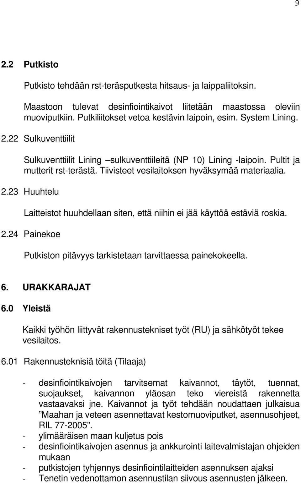 Tiivisteet vesilaitoksen hyväksymää materiaalia. 2.23 Huuhtelu Laitteistot huuhdellaan siten, että niihin ei jää käyttöä estäviä roskia. 2.24 Painekoe Putkiston pitävyys tarkistetaan tarvittaessa painekokeella.