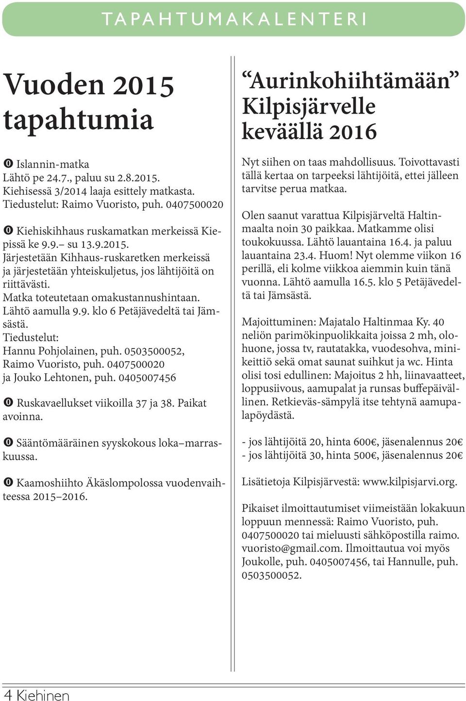 Matka toteutetaan omakustannushintaan. Lähtö aamulla 9.9. klo 6 Petäjävedeltä tai Jämsästä. Tiedustelut: Hannu Pohjolainen, puh. 0503500052, Raimo Vuoristo, puh. 0407500020 ja Jouko Lehtonen, puh.