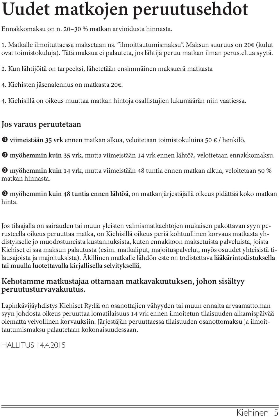 Kiehisten jäsenalennus on matkasta 20. 4. Kiehisillä on oikeus muuttaa matkan hintoja osallistujien lukumäärän niin vaatiessa.