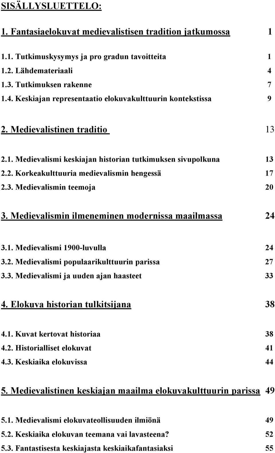 3. Medievalismin teemoja 20 3. Medievalismin ilmeneminen modernissa maailmassa 24 3.1. Medievalismi 1900-luvulla 24 3.2. Medievalismi populaarikulttuurin parissa 27 3.3. Medievalismi ja uuden ajan haasteet 33 4.