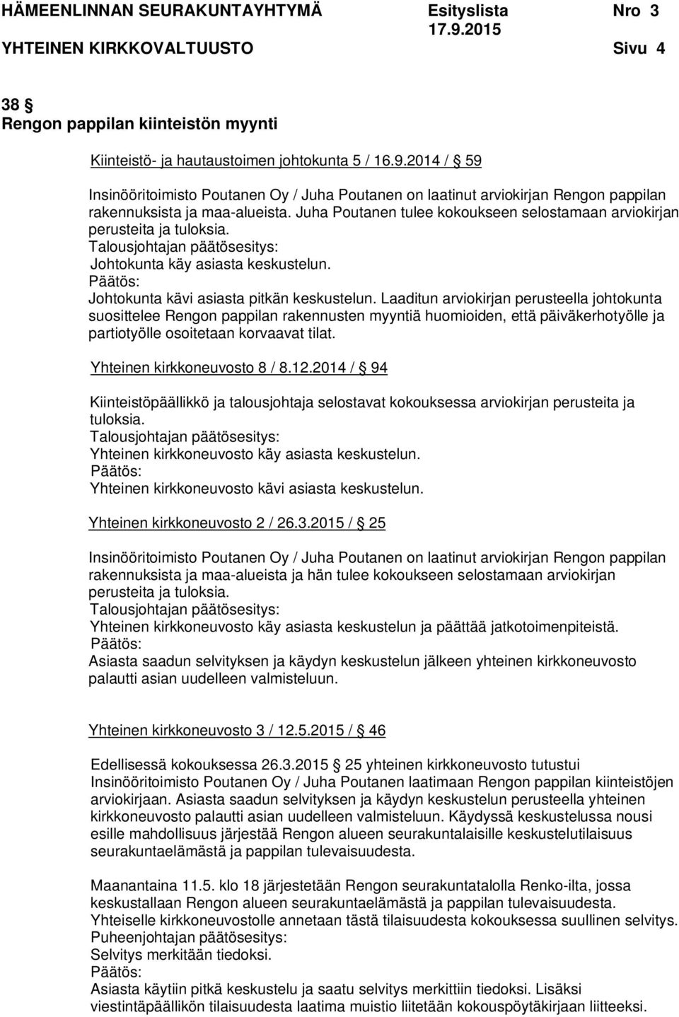 Juha Poutanen tulee kokoukseen selostamaan arviokirjan perusteita ja tuloksia. Johtokunta käy asiasta keskustelun. Johtokunta kävi asiasta pitkän keskustelun.