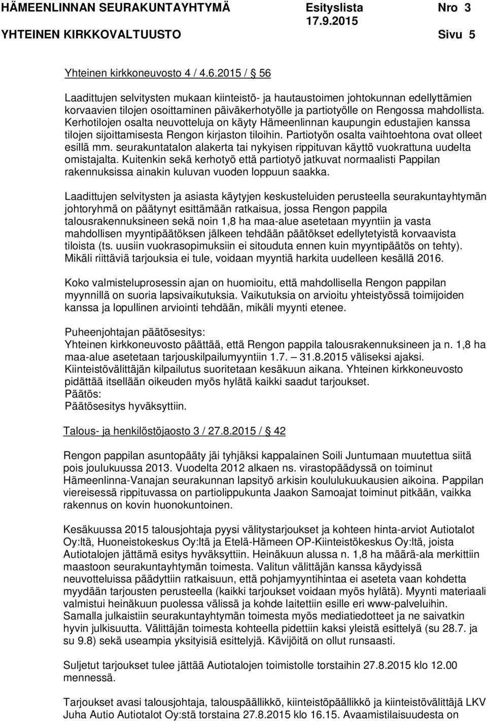 Kerhotilojen osalta neuvotteluja on käyty Hämeenlinnan kaupungin edustajien kanssa tilojen sijoittamisesta Rengon kirjaston tiloihin. Partiotyön osalta vaihtoehtona ovat olleet esillä mm.