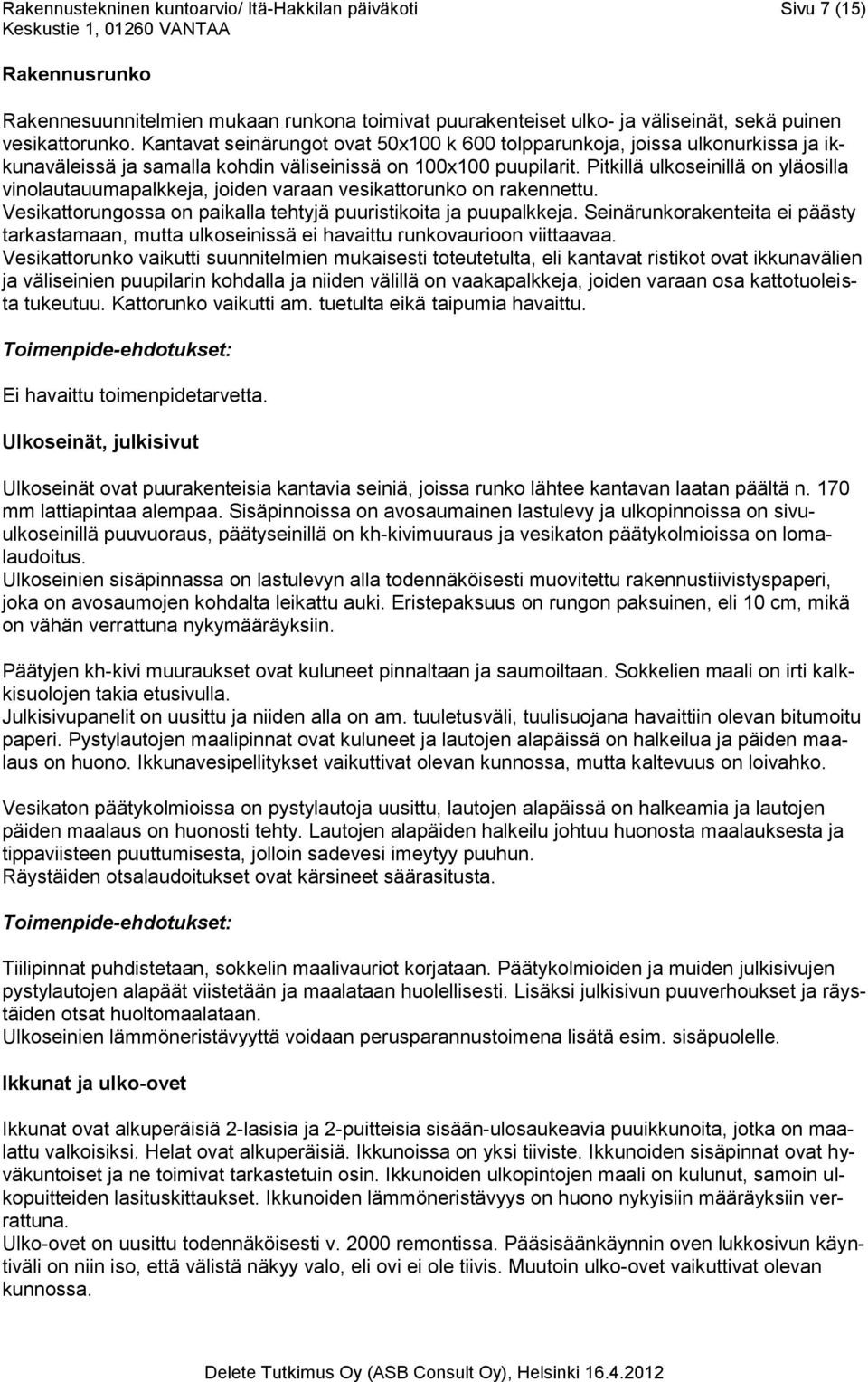 Pitkillä ulkoseinillä on yläosilla vinolautauumapalkkeja, joiden varaan vesikattorunko on rakennettu. Vesikattorungossa on paikalla tehtyjä puuristikoita ja puupalkkeja.