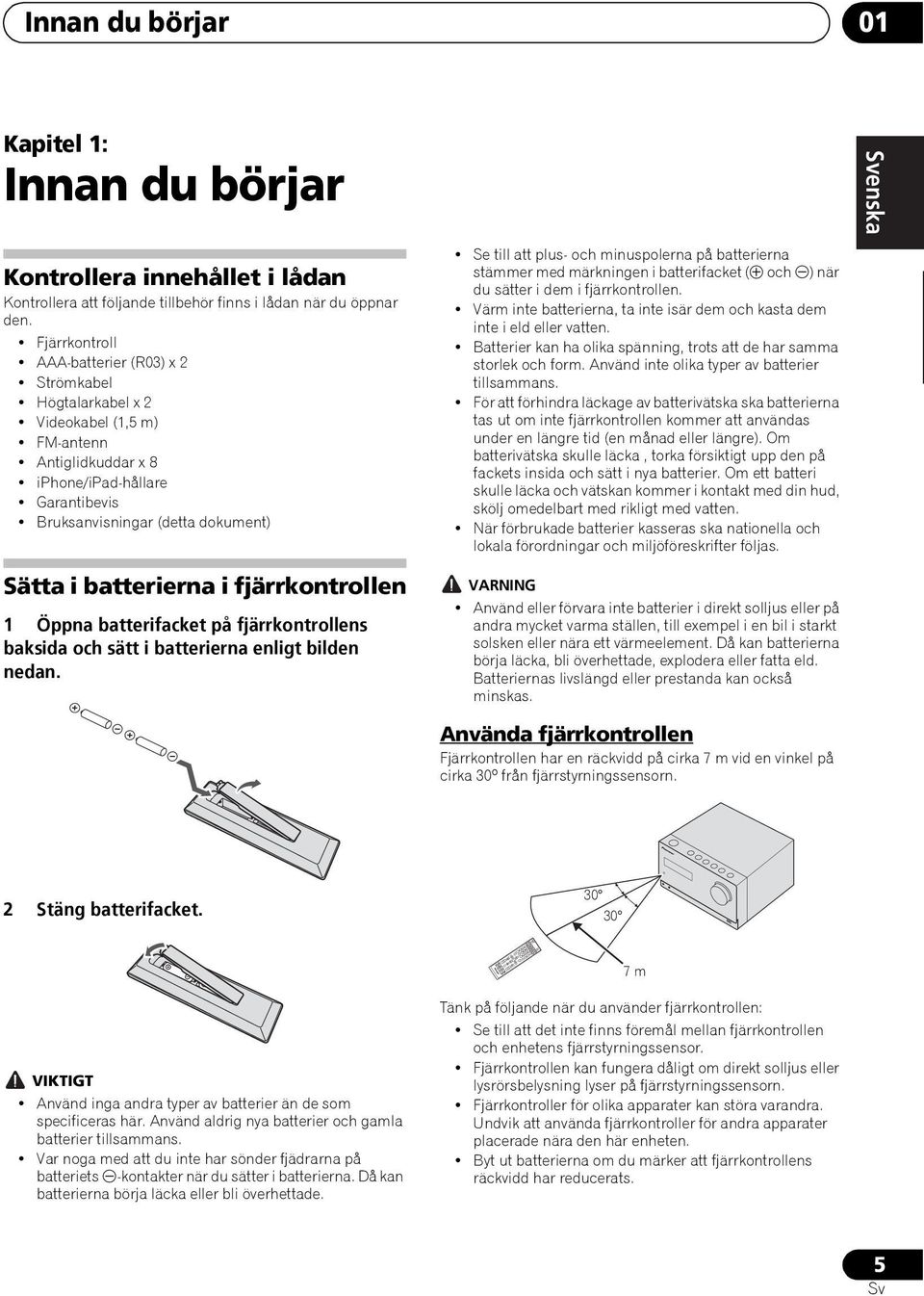 Fjärrkontroll AAA-batterier (R03) x 2 Strömkabel Högtalarkabel x 2 Videokabel (1,5 m) FM-antenn Antiglidkuddar x 8 iphone/ipad-hållare Garantibevis Bruksanvisningar (detta dokument) Se till att plus-