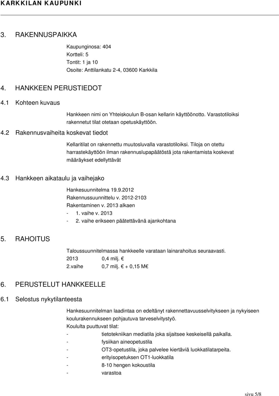 2 Rakennusvaiheita koskevat tiedot Kellaritilat on rakennettu muutosluvalla varastotiloiksi.