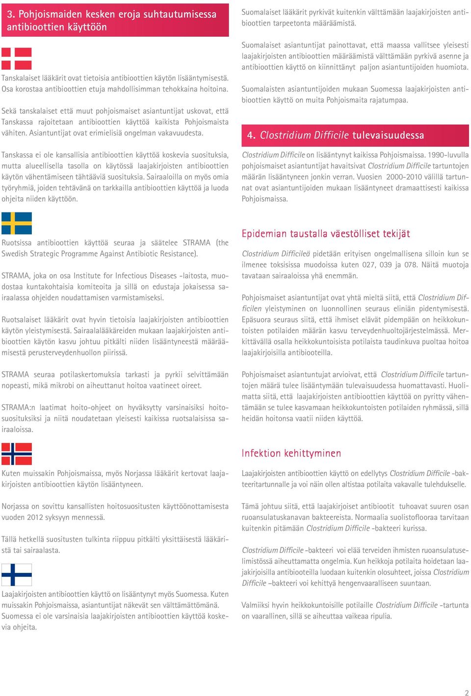 Sekä tanskalaiset että muut pohjoismaiset asiantuntijat uskovat, että Tanskassa rajoitetaan antibioottien käyttöä kaikista Pohjoismaista vähiten. Asiantuntijat ovat erimielisiä ongelman vakavuudesta.