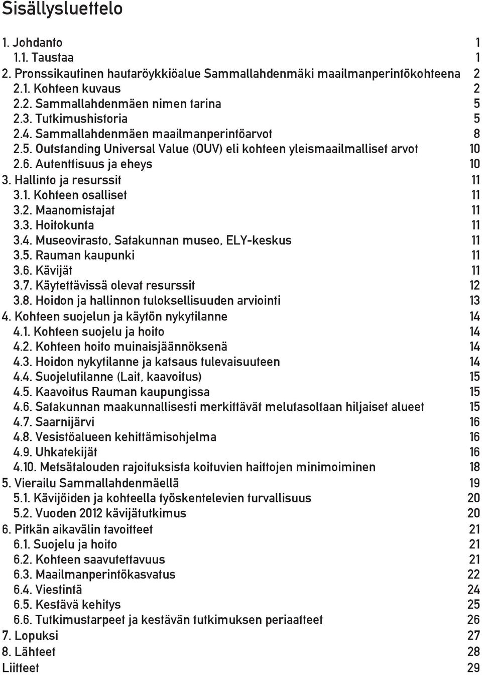 Hallinto ja resurssit 11 3.1. Kohteen osalliset 11 3.2. Maanomistajat 11 3.3. Hoitokunta 11 3.4. Museovirasto, Satakunnan museo, ELY-keskus 11 3.5. Rauman kaupunki 11 3.6. Kävijät 11 3.7.