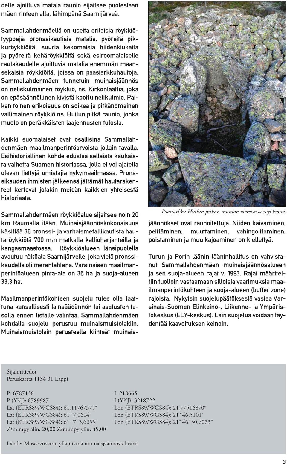 rautakaudelle ajoittuvia matalia enemmän maansekaisia röykkiöitä, joissa on paasiarkkuhautoja. Sammallahdenmäen tunnetuin muinaisjäännös on neliskulmainen röykkiö, ns.