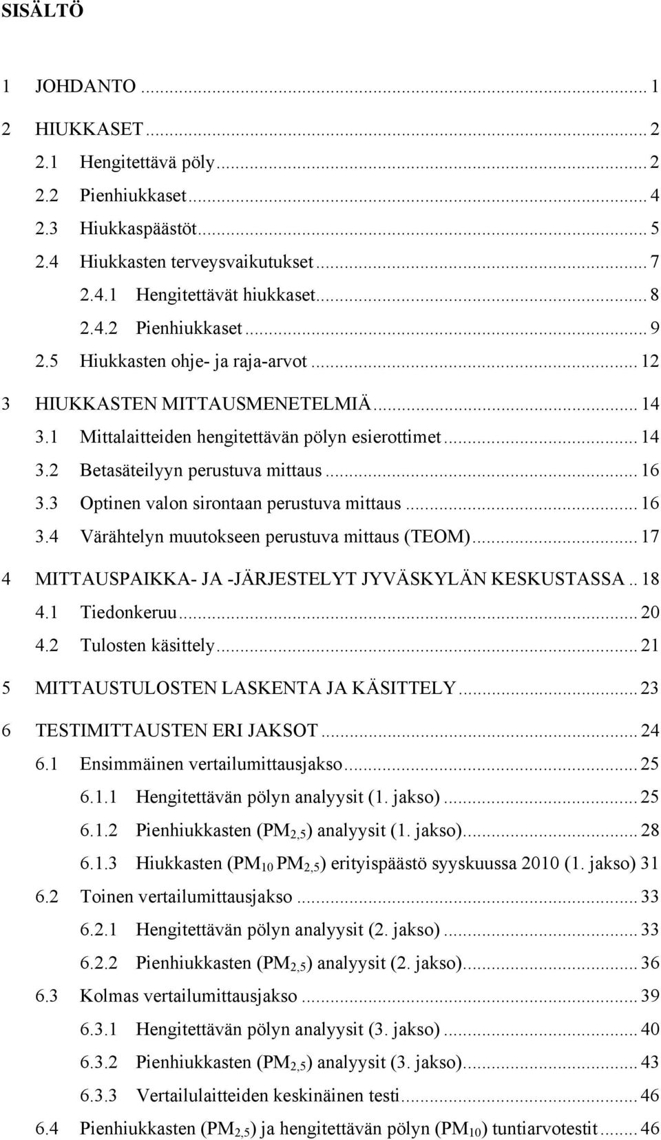 3 Optinen valon sirontaan perustuva mittaus... 16 3.4 Värähtelyn muutokseen perustuva mittaus (TEOM)... 17 4 MITTAUSPAIKKA- JA -JÄRJESTELYT JYVÄSKYLÄN KESKUSTASSA.. 18 4.1 Tiedonkeruu... 20 4.