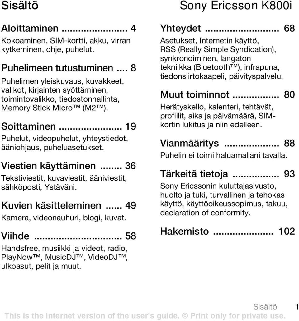 .. 19 Puhelut, videopuhelut, yhteystiedot, ääniohjaus, puheluasetukset. Viestien käyttäminen... 36 Tekstiviestit, kuvaviestit, ääniviestit, sähköposti, Ystäväni. Kuvien käsitteleminen.