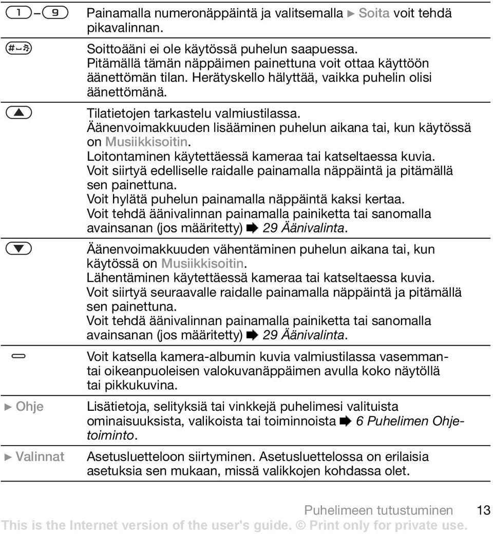 Loitontaminen käytettäessä kameraa tai katseltaessa kuvia. Voit siirtyä edelliselle raidalle painamalla näppäintä ja pitämällä sen painettuna. Voit hylätä puhelun painamalla näppäintä kaksi kertaa.