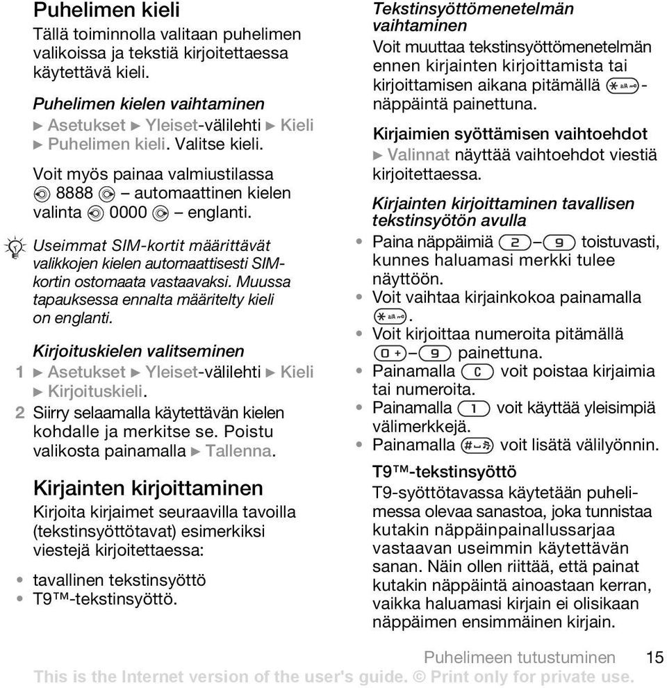 Muussa tapauksessa ennalta määritelty kieli on englanti. Kirjoituskielen valitseminen 1 } Asetukset } Yleiset-välilehti } Kieli } Kirjoituskieli.