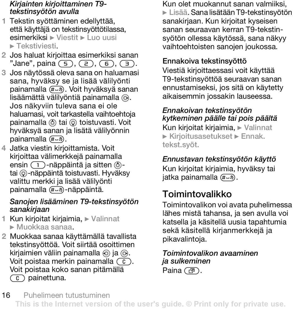 Jos näkyviin tuleva sana ei ole haluamasi, voit tarkastella vaihtoehtoja painamalla tai toistuvasti. Voit hyväksyä sanan ja lisätä välilyönnin painamalla. 4 Jatka viestin kirjoittamista.