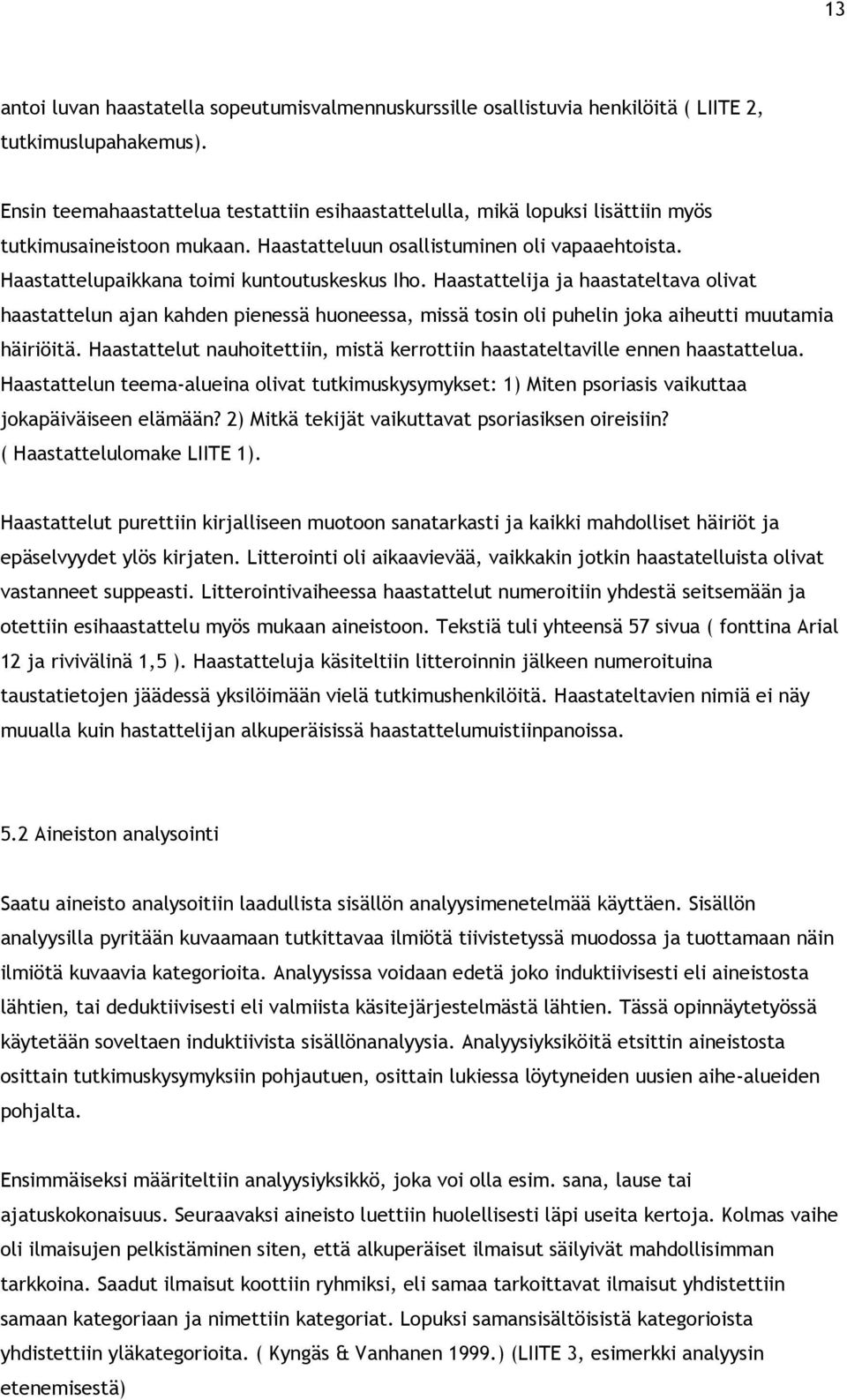 Haastattelupaikkana toimi kuntoutuskeskus Iho. Haastattelija ja haastateltava olivat haastattelun ajan kahden pienessä huoneessa, missä tosin oli puhelin joka aiheutti muutamia häiriöitä.