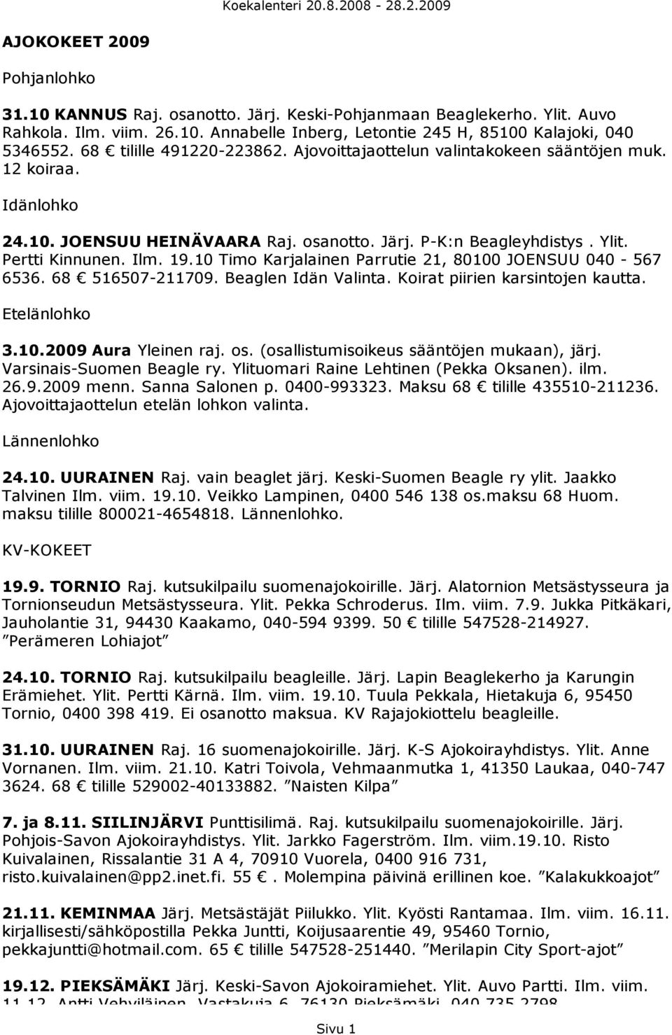 10 Timo Karjalainen Parrutie 21, 80100 JOENSUU 040-567 6536. 68 516507-211709. Beaglen Idän Valinta. Koirat piirien karsintojen kautta. Etelänlohko 3.10.2009 Aura Yleinen raj. os.