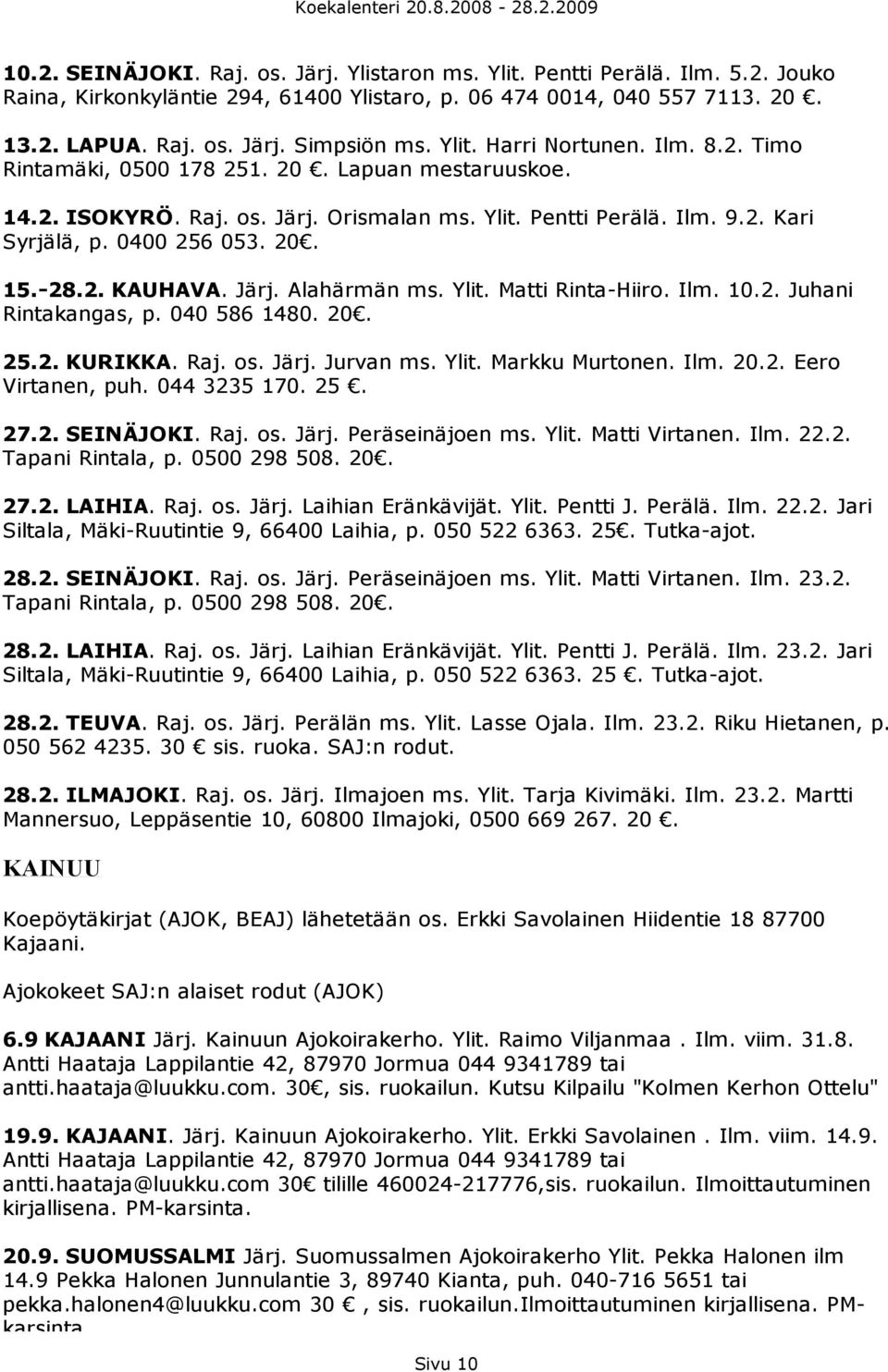 -28.2. KAUHAVA. Järj. Alahärmän ms. Ylit. Matti Rinta-Hiiro. Ilm. 10.2. Juhani Rintakangas, p. 040 586 1480. 20. 25.2. KURIKKA. Raj. os. Järj. Jurvan ms. Ylit. Markku Murtonen. Ilm. 20.2. Eero Virtanen, puh.