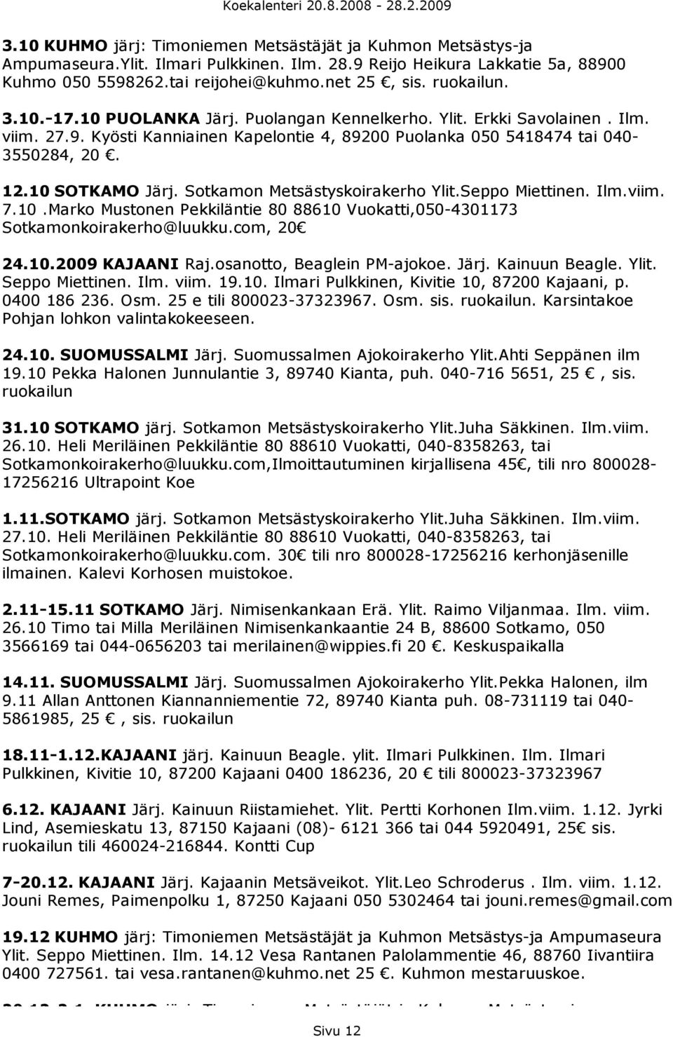 10 SOTKAMO Järj. Sotkamon Metsästyskoirakerho Ylit.Seppo Miettinen. Ilm.viim. 7.10.Marko Mustonen Pekkiläntie 80 88610 Vuokatti,050-4301173 Sotkamonkoirakerho@luukku.com, 20 24.10.2009 KAJAANI Raj.