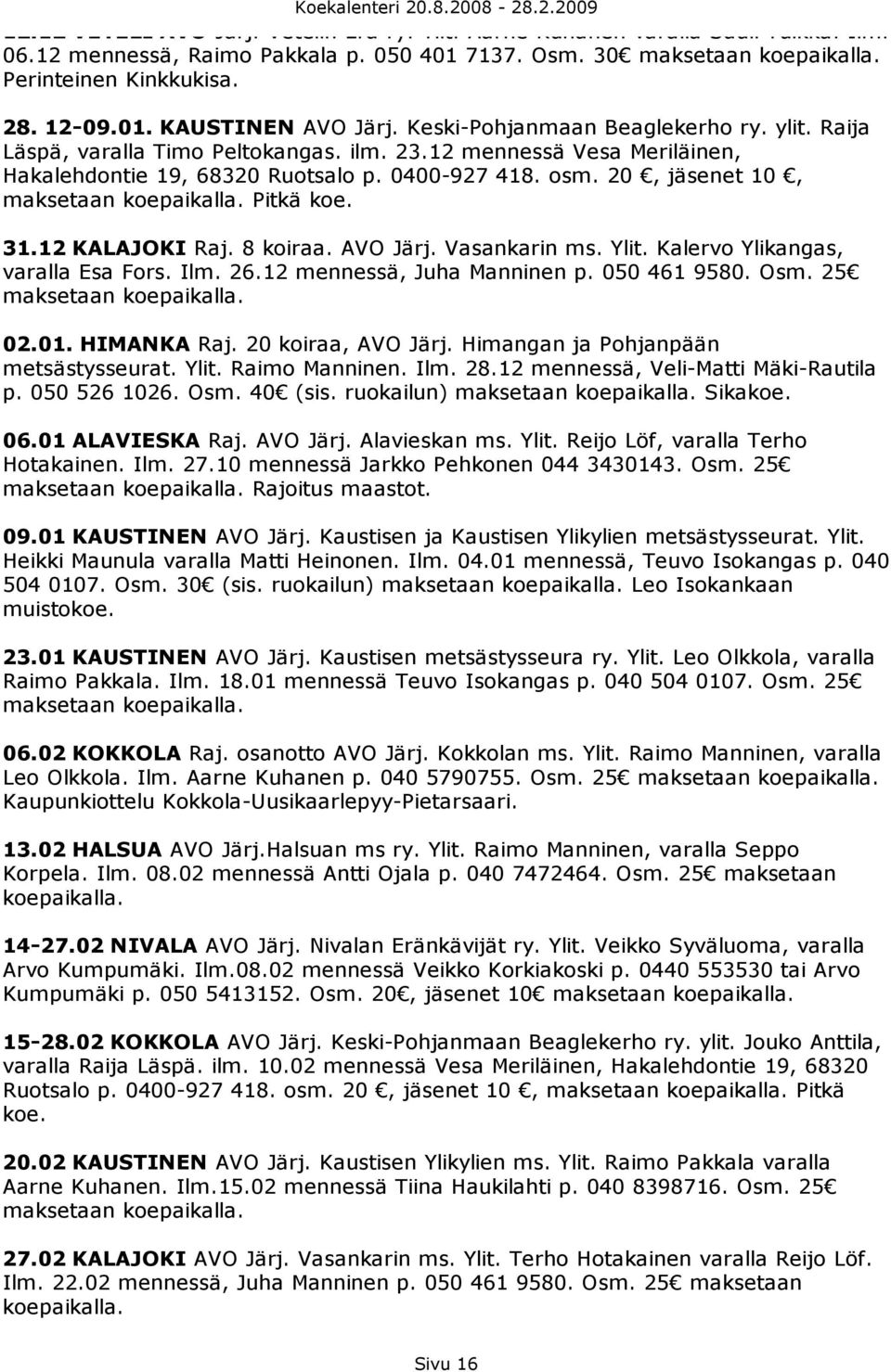 20, jäsenet 10, maksetaan koepaikalla. Pitkä koe. 31.12 KALAJOKI Raj. 8 koiraa. AVO Järj. Vasankarin ms. Ylit. Kalervo Ylikangas, varalla Esa Fors. Ilm. 26.12 mennessä, Juha Manninen p. 050 461 9580.