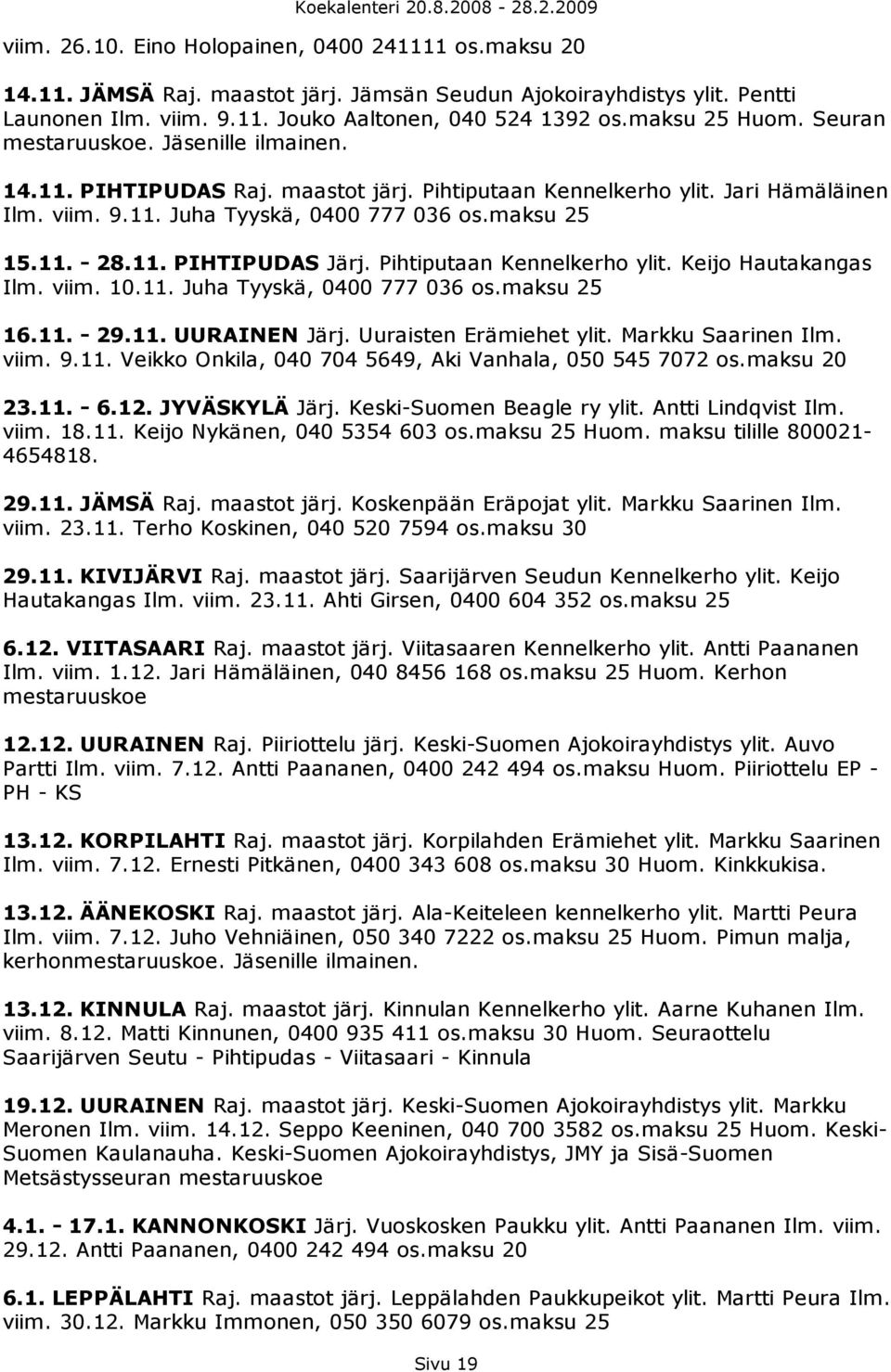 11. PIHTIPUDAS Järj. Pihtiputaan Kennelkerho ylit. Keijo Hautakangas Ilm. viim. 10.11. Juha Tyyskä, 0400 777 036 os.maksu 25 16.11. - 29.11. UURAINEN Järj. Uuraisten Erämiehet ylit.